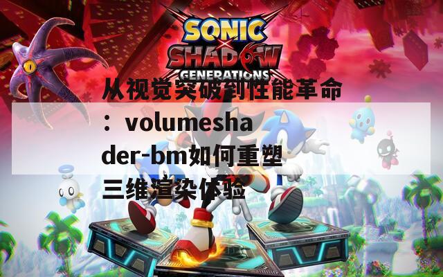 从视觉突破到性能革命：volumeshader-bm如何重塑三维渲染体验