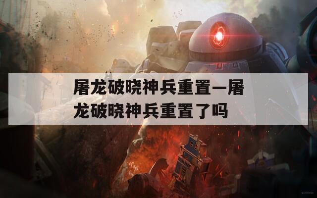 屠龙破晓神兵重置—屠龙破晓神兵重置了吗