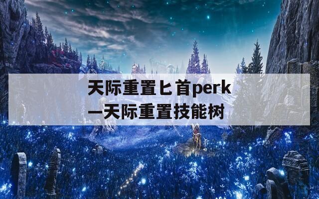 天际重置匕首perk—天际重置技能树