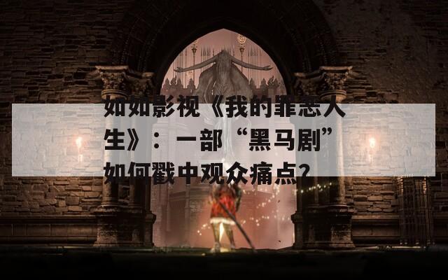 如如影视《我的罪恶人生》：一部“黑马剧”如何戳中观众痛点？