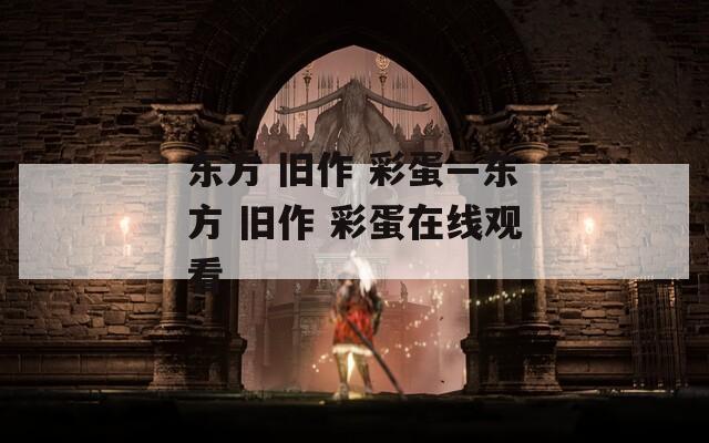 东方 旧作 彩蛋—东方 旧作 彩蛋在线观看