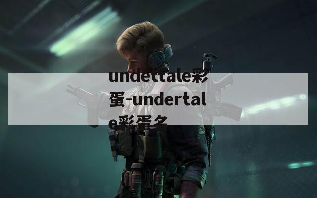 undettale彩蛋-undertale彩蛋名