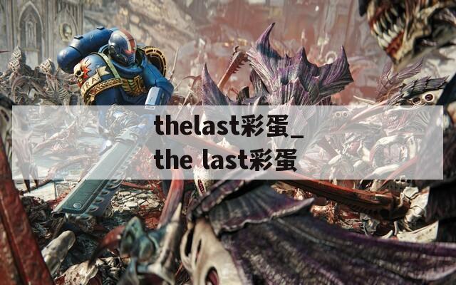 thelast彩蛋_the last彩蛋