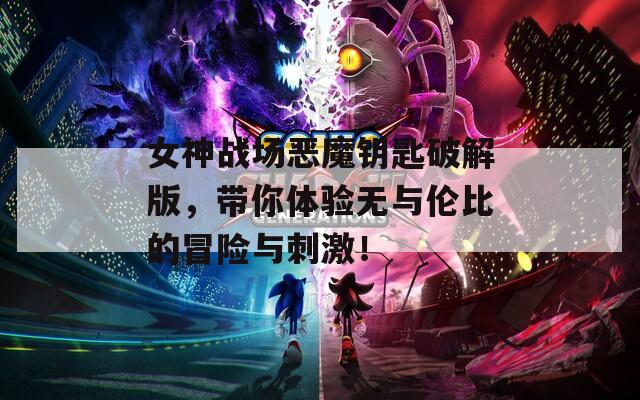 女神战场恶魔钥匙破解版，带你体验无与伦比的冒险与刺激！