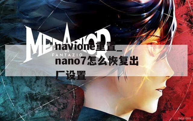 navione重置_nano7怎么恢复出厂设置