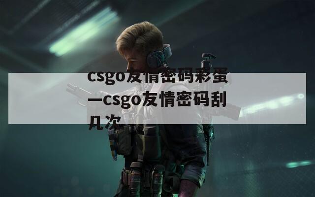 csgo友情密码彩蛋—csgo友情密码刮几次