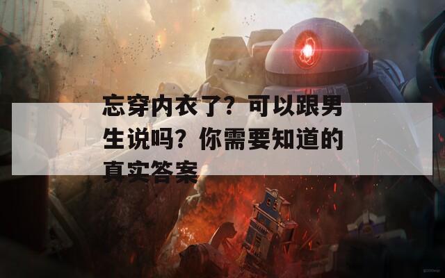 忘穿内衣了？可以跟男生说吗？你需要知道的真实答案