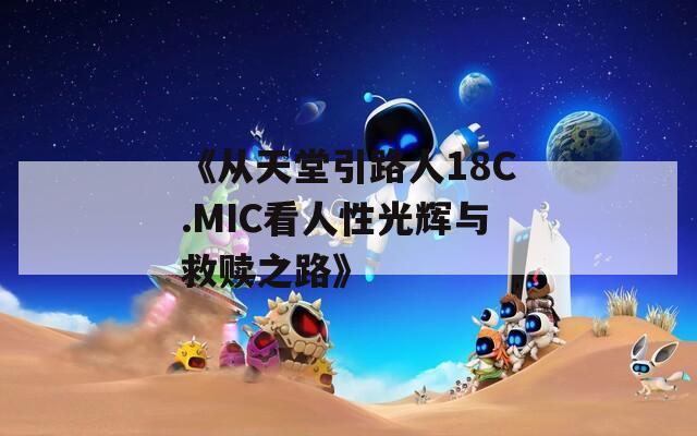 《从天堂引路人18C.MIC看人性光辉与救赎之路》