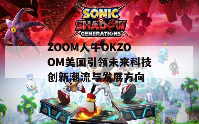 ZOOM人牛OKZOOM美国引领未来科技创新潮流与发展方向