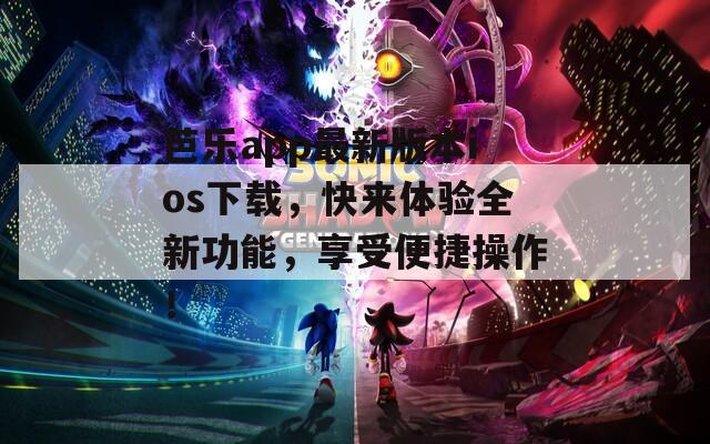 芭乐app最新版本ios下载，快来体验全新功能，享受便捷操作！