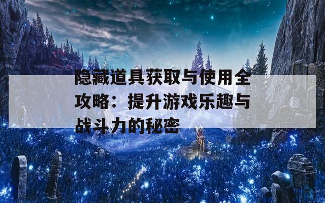 隐藏道具获取与使用全攻略：提升游戏乐趣与战斗力的秘密