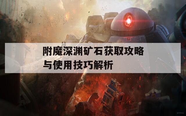 附魔深渊矿石获取攻略与使用技巧解析