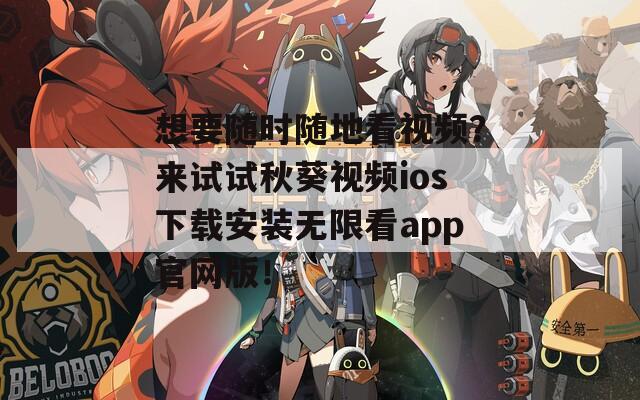 想要随时随地看视频？来试试秋葵视频ios下载安装无限看app官网版！