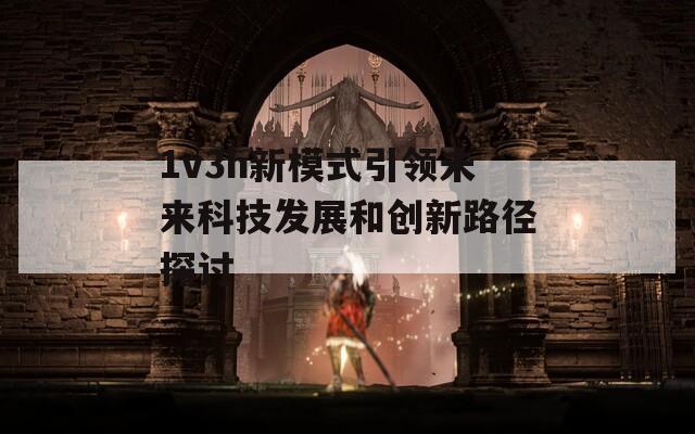 1v3h新模式引领未来科技发展和创新路径探讨