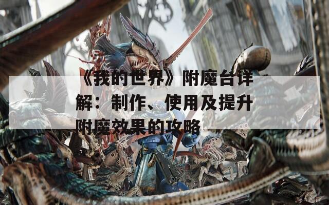 《我的世界》附魔台详解：制作、使用及提升附魔效果的攻略