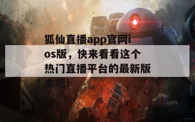 狐仙直播app官网ios版，快来看看这个热门直播平台的最新版本吧！