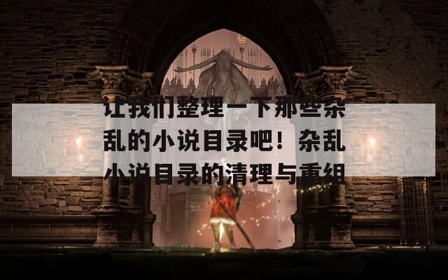 让我们整理一下那些杂乱的小说目录吧！杂乱小说目录的清理与重组