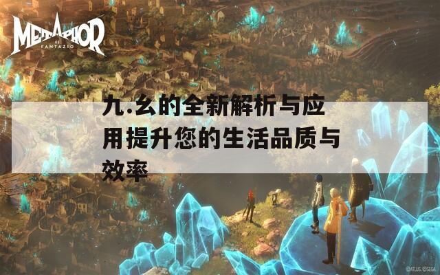 九.幺的全新解析与应用提升您的生活品质与效率