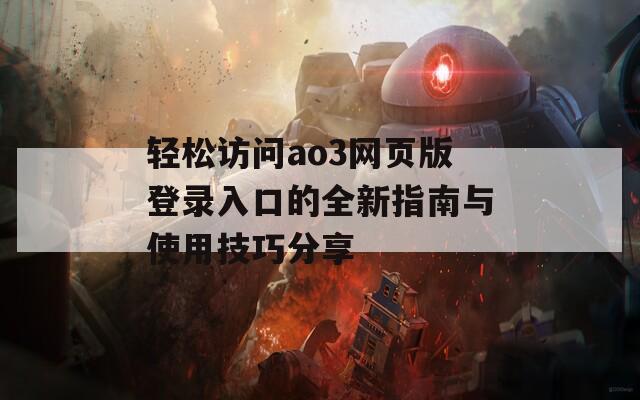 轻松访问ao3网页版登录入口的全新指南与使用技巧分享