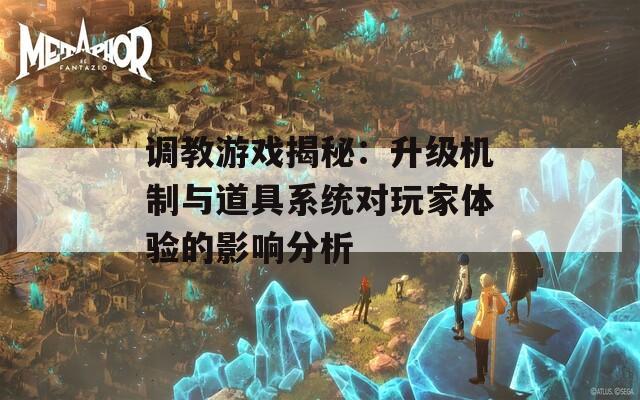 调教游戏揭秘：升级机制与道具系统对玩家体验的影响分析