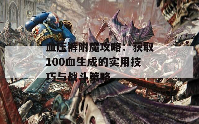 血压裤附魔攻略：获取100血生成的实用技巧与战斗策略