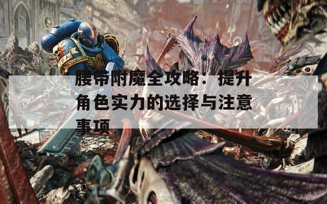 腰带附魔全攻略：提升角色实力的选择与注意事项