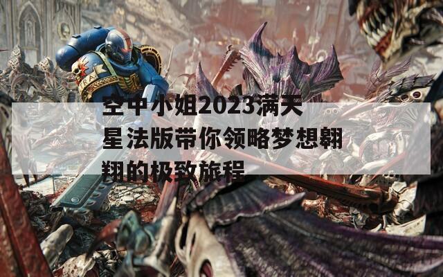 空中小姐2023满天星法版带你领略梦想翱翔的极致旅程