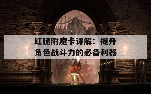 红腿附魔卡详解：提升角色战斗力的必备利器