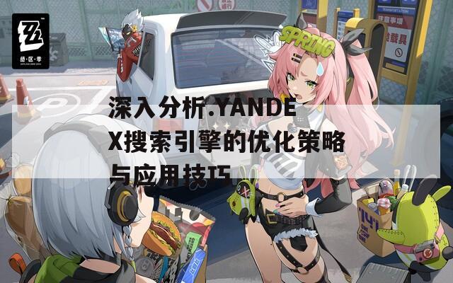 深入分析.YANDEX搜索引擎的优化策略与应用技巧