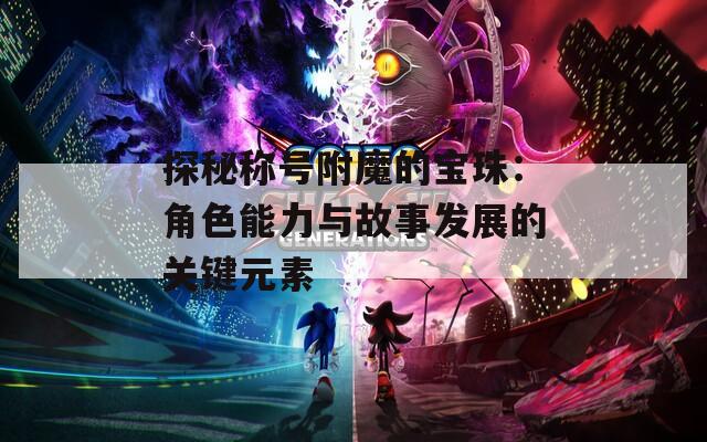 探秘称号附魔的宝珠：角色能力与故事发展的关键元素