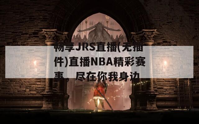 畅享JRS直播(无插件)直播NBA精彩赛事，尽在你我身边