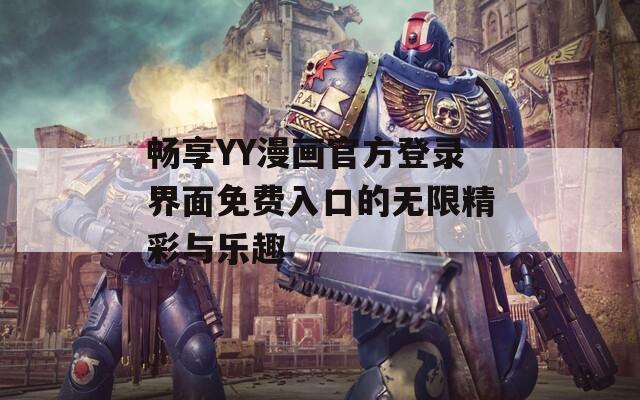 畅享YY漫画官方登录界面免费入口的无限精彩与乐趣