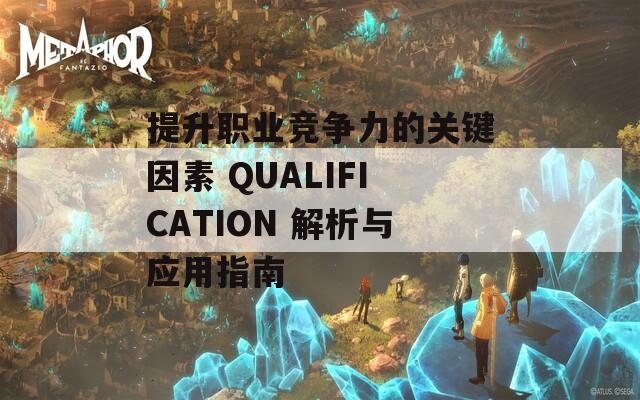 提升职业竞争力的关键因素 QUALIFICATION 解析与应用指南