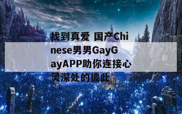 找到真爱 国产Chinese男男GayGayAPP助你连接心灵深处的彼此