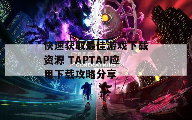 快速获取最佳游戏下载资源 TAPTAP应用下载攻略分享