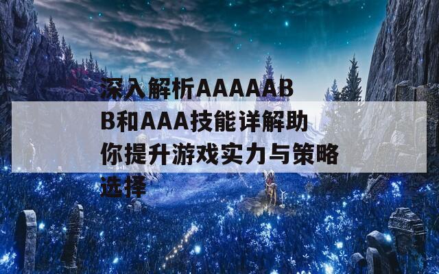 深入解析AAAAABB和AAA技能详解助你提升游戏实力与策略选择