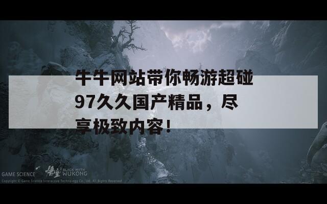 牛牛网站带你畅游超碰97久久国产精品，尽享极致内容！