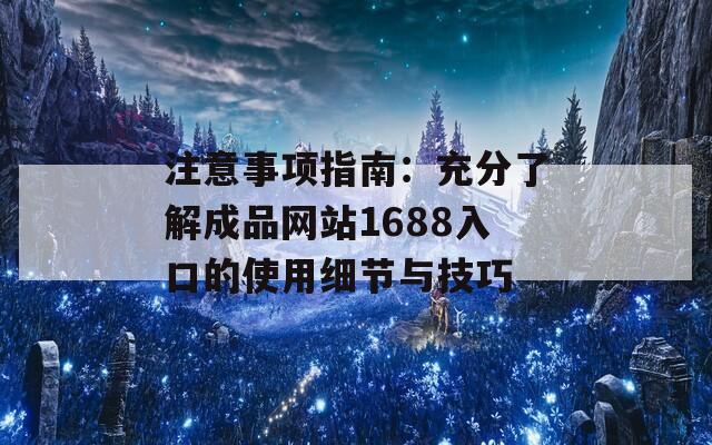 注意事项指南：充分了解成品网站1688入口的使用细节与技巧