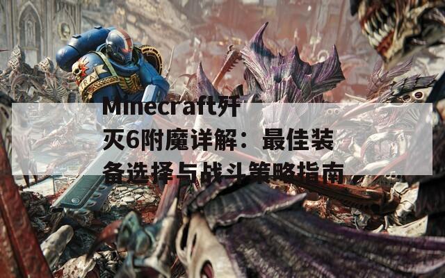 Minecraft歼灭6附魔详解：最佳装备选择与战斗策略指南