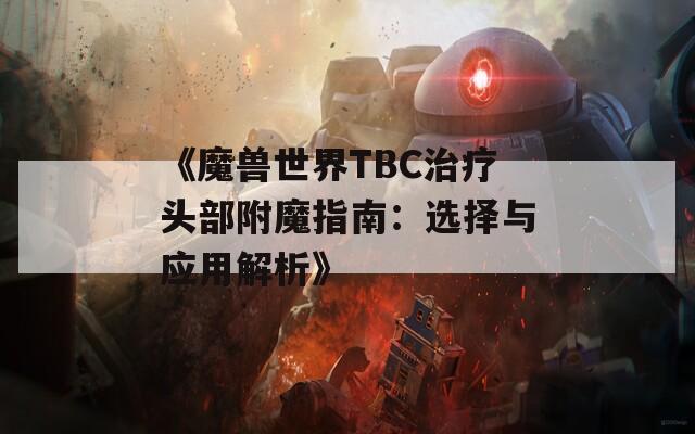 《魔兽世界TBC治疗头部附魔指南：选择与应用解析》