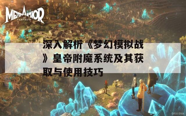 深入解析《梦幻模拟战》皇帝附魔系统及其获取与使用技巧