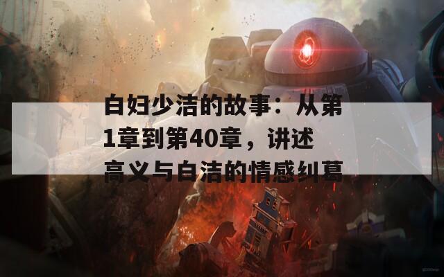 白妇少洁的故事：从第1章到第40章，讲述高义与白洁的情感纠葛