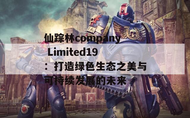 仙踪林company Limited19：打造绿色生态之美与可持续发展的未来