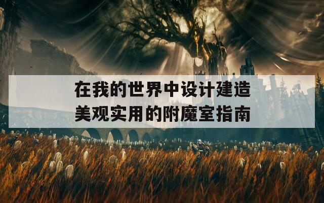 在我的世界中设计建造美观实用的附魔室指南