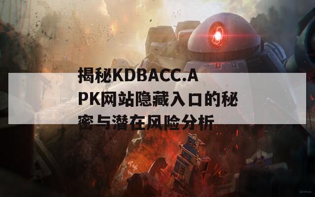 揭秘KDBACC.APK网站隐藏入口的秘密与潜在风险分析