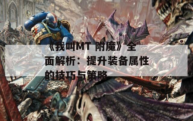 《我叫MT 附魔》全面解析：提升装备属性的技巧与策略