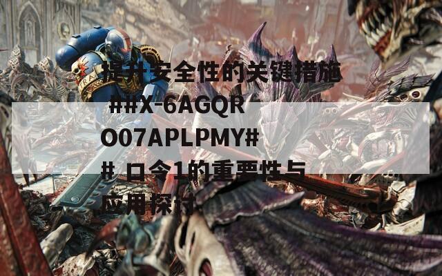 提升安全性的关键措施 ##X-6AGQRO07APLPMY## 口令1的重要性与应用探讨