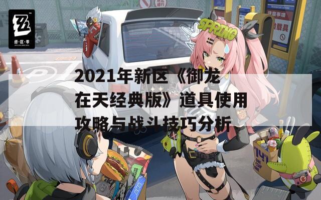 2021年新区《御龙在天经典版》道具使用攻略与战斗技巧分析