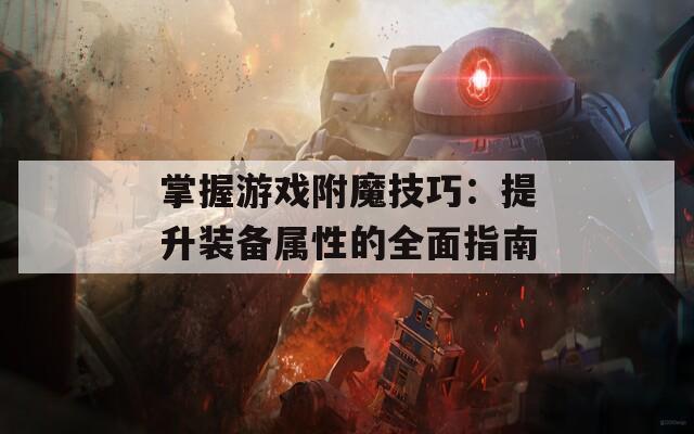 掌握游戏附魔技巧：提升装备属性的全面指南