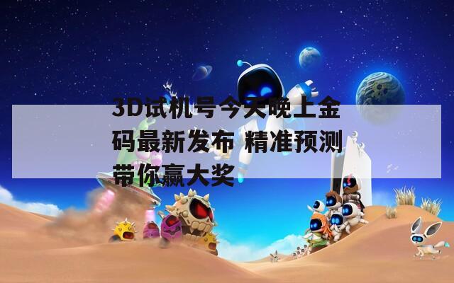 3D试机号今天晚上金码最新发布 精准预测带你赢大奖